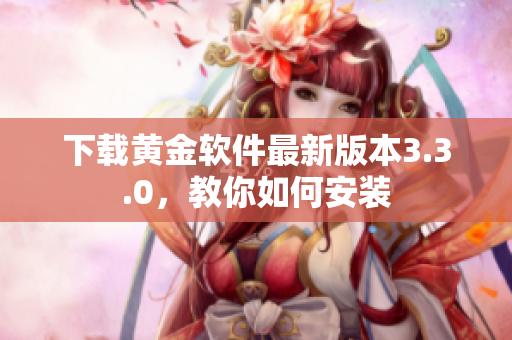 下载黄金软件最新版本3.3.0，教你如何安装