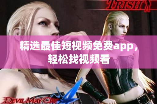 精选最佳短视频免费app，轻松找视频看