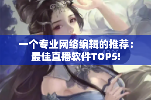 一个专业网络编辑的推荐：最佳直播软件TOP5!