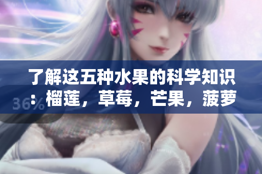 了解这五种水果的科学知识：榴莲，草莓，芒果，菠萝和香蕉