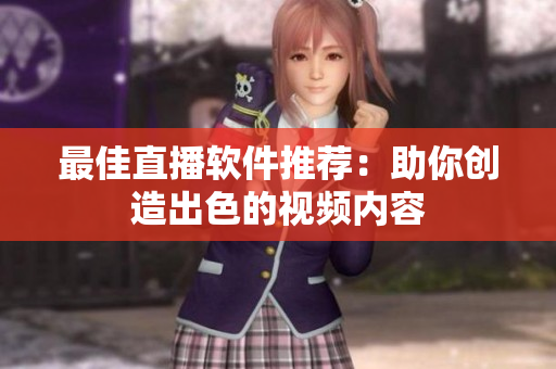 最佳直播软件推荐：助你创造出色的视频内容