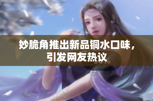 妙脆角推出新品铜水口味，引发网友热议