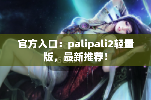 官方入口：palipali2轻量版，最新推荐！