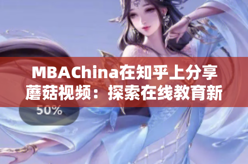 MBAChina在知乎上分享蘑菇视频：探索在线教育新时代