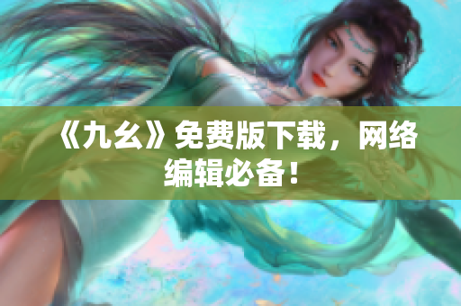 《九幺》免费版下载，网络编辑必备！