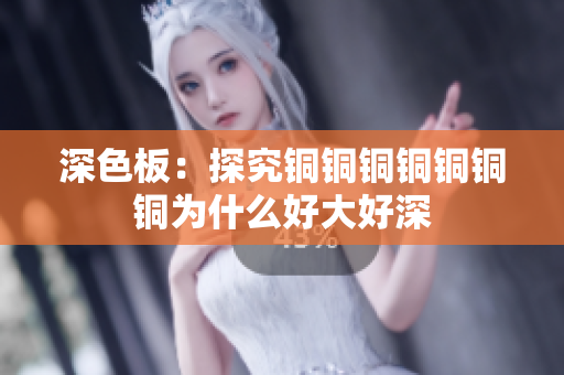 深色板：探究铜铜铜铜铜铜铜为什么好大好深