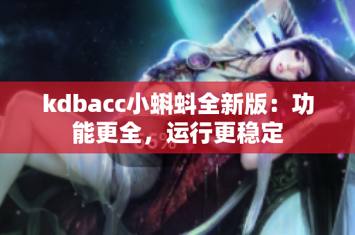 kdbacc小蝌蚪全新版：功能更全，运行更稳定