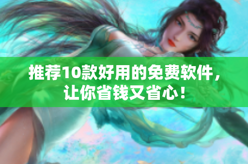 推荐10款好用的免费软件，让你省钱又省心！