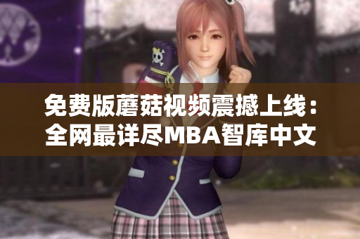 免费版蘑菇视频震撼上线：全网最详尽MBA智库中文等你来瞧！