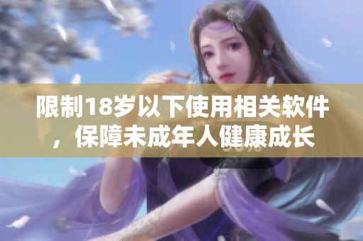 限制18岁以下使用相关软件，保障未成年人健康成长