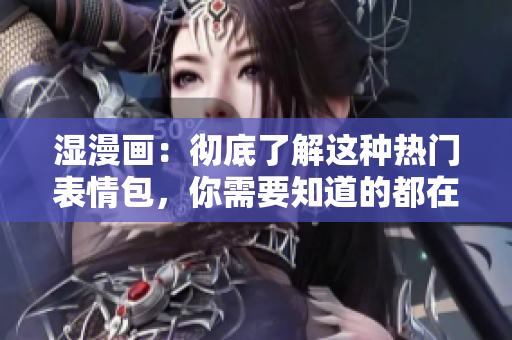 湿漫画：彻底了解这种热门表情包，你需要知道的都在这里！