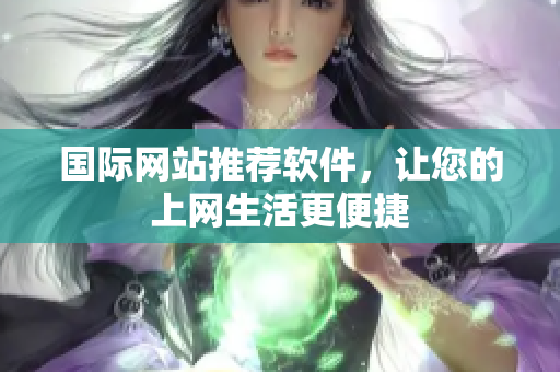 国际网站推荐软件，让您的上网生活更便捷