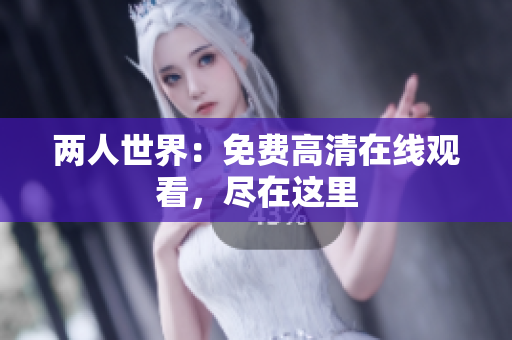 两人世界：免费高清在线观看，尽在这里