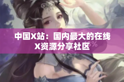 中国X站：国内最大的在线X资源分享社区