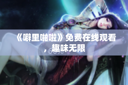 《噼里啪啦》免费在线观看，趣味无限