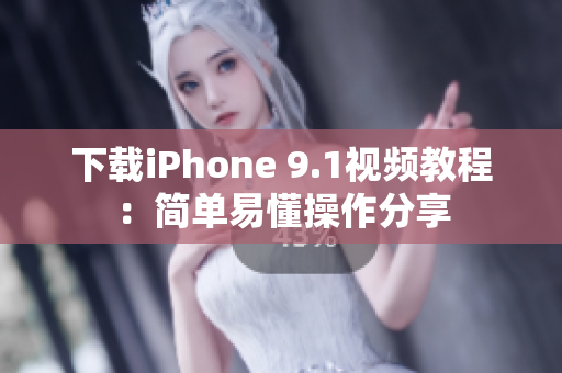 下载iPhone 9.1视频教程：简单易懂操作分享