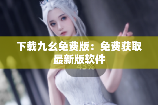 下载九幺免费版：免费获取最新版软件