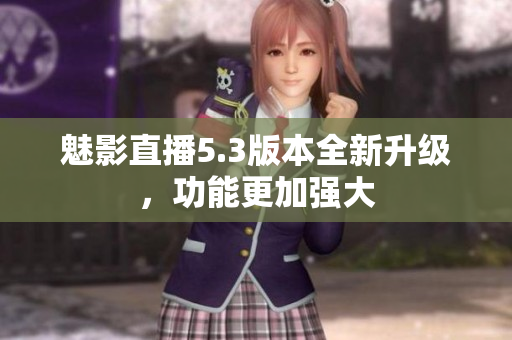 魅影直播5.3版本全新升级，功能更加强大
