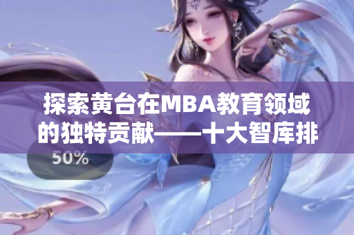 探索黄台在MBA教育领域的独特贡献——十大智库排名揭晓