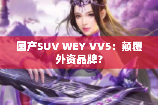 国产SUV WEY VV5：颠覆外资品牌？