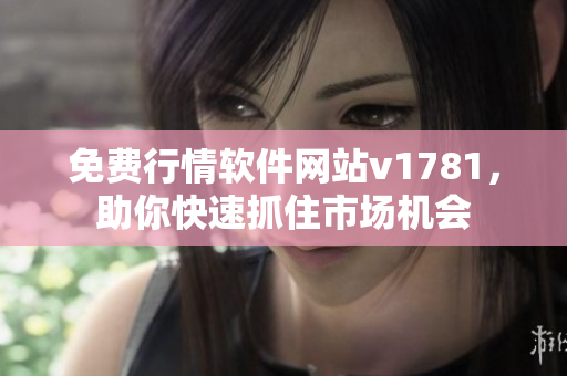 免费行情软件网站v1781，助你快速抓住市场机会