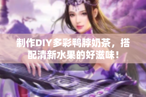 制作DIY多彩鸭脖奶茶，搭配清新水果的好滋味！