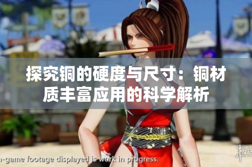 探究铜的硬度与尺寸：铜材质丰富应用的科学解析