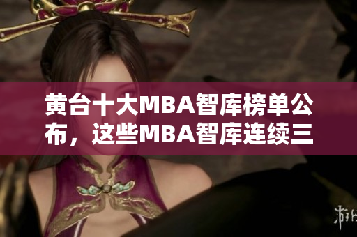 黄台十大MBA智库榜单公布，这些MBA智库连续三年获得高评价