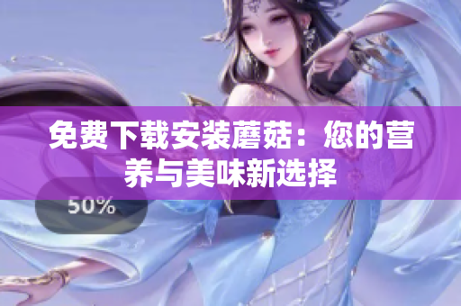 免费下载安装蘑菇：您的营养与美味新选择