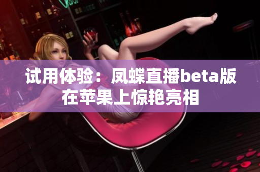 试用体验：凤蝶直播beta版在苹果上惊艳亮相