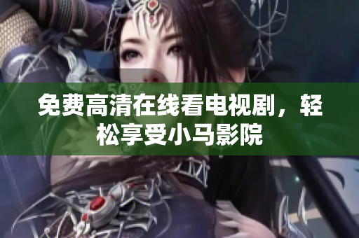 免费高清在线看电视剧，轻松享受小马影院