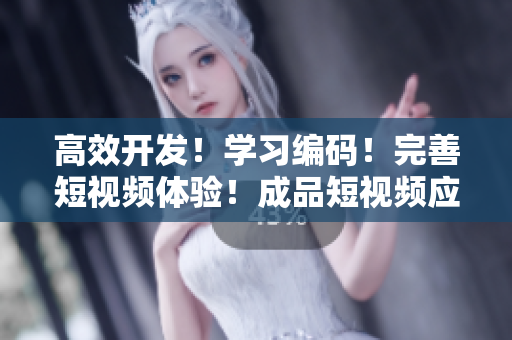 高效开发！学习编码！完善短视频体验！成品短视频应用的优势