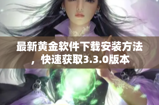 最新黄金软件下载安装方法，快速获取3.3.0版本