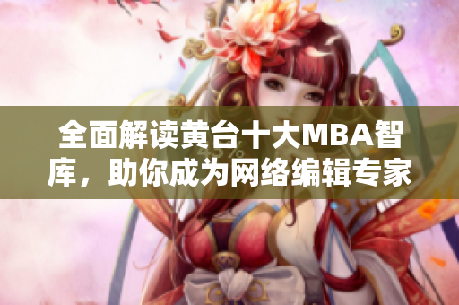 全面解读黄台十大MBA智库，助你成为网络编辑专家