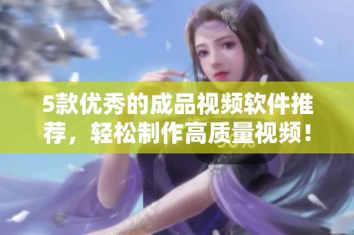 5款优秀的成品视频软件推荐，轻松制作高质量视频！