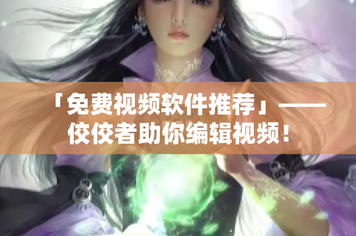 「免费视频软件推荐」——佼佼者助你编辑视频！