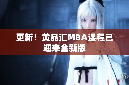 更新！黄品汇MBA课程已迎来全新版