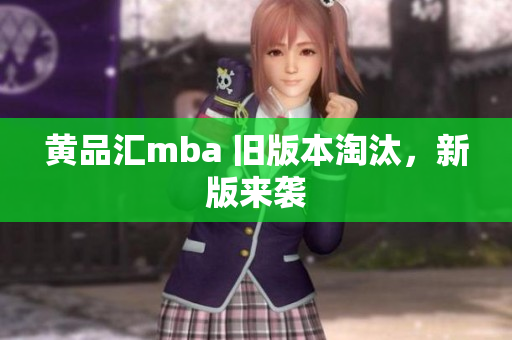 黄品汇mba 旧版本淘汰，新版来袭