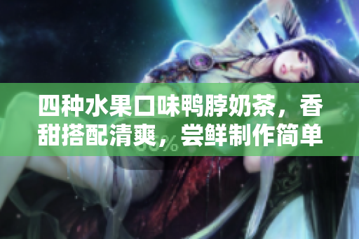 四种水果口味鸭脖奶茶，香甜搭配清爽，尝鲜制作简单！