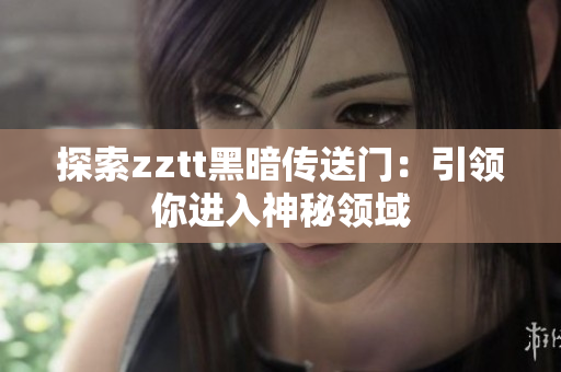 探索zztt黑暗传送门：引领你进入神秘领域