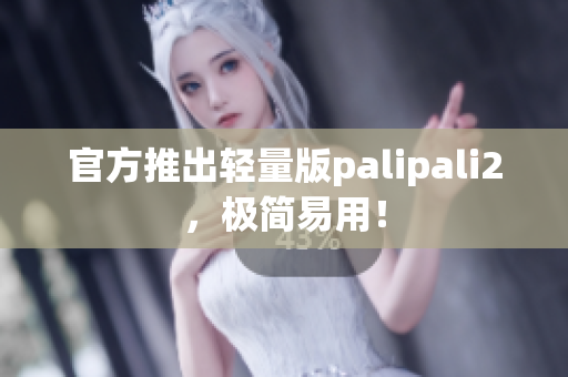 官方推出轻量版palipali2，极简易用！