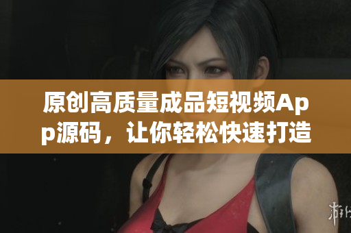 原创高质量成品短视频App源码，让你轻松快速打造个人视频分享平台