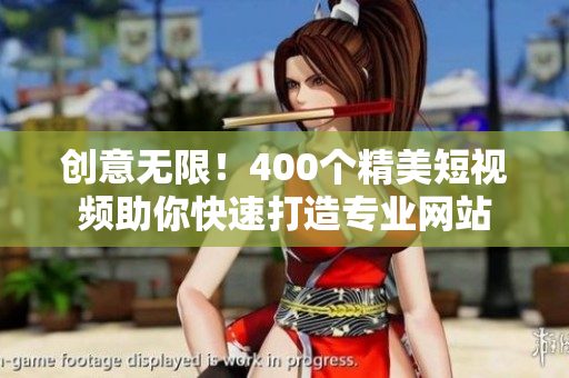 创意无限！400个精美短视频助你快速打造专业网站