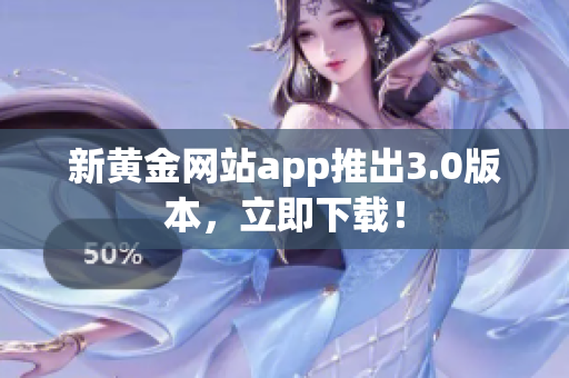 新黄金网站app推出3.0版本，立即下载！