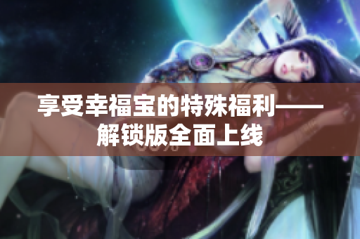 享受幸福宝的特殊福利——解锁版全面上线