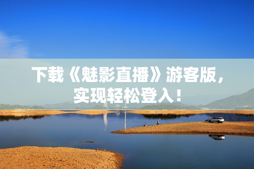 下载《魅影直播》游客版，实现轻松登入！