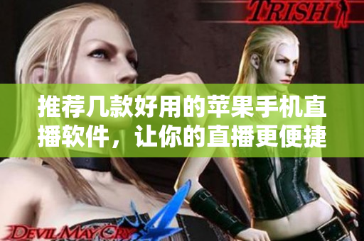 推荐几款好用的苹果手机直播软件，让你的直播更便捷！