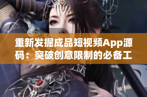 重新发掘成品短视频App源码：突破创意限制的必备工具