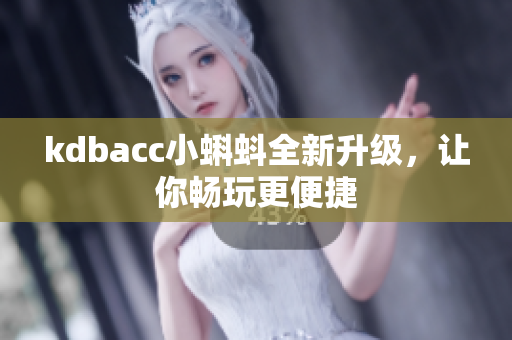 kdbacc小蝌蚪全新升级，让你畅玩更便捷