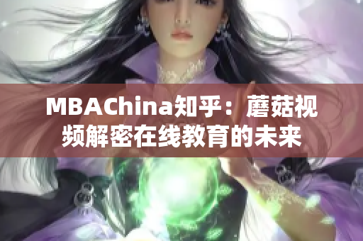 MBAChina知乎：蘑菇视频解密在线教育的未来